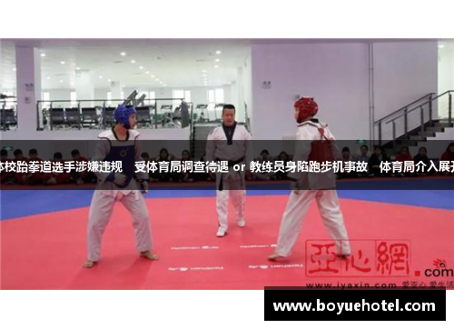 新疆体校跆拳道选手涉嫌违规　受体育局调查待遇 or 教练员身陷跑步机事故　体育局介入展开调查